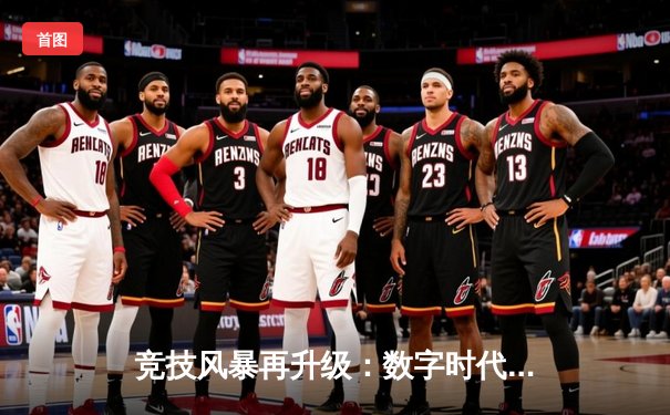 竞技风暴再升级：数字时代体育产业的变革与突围