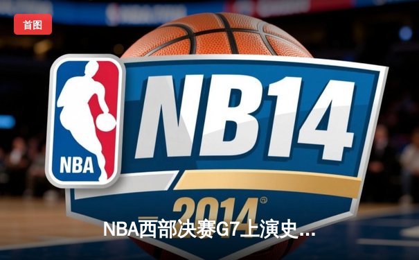 NBA西部决赛G7上演史诗逆转 掘金主场加时险胜森林狼挺进总决赛