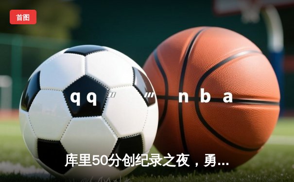 库里50分创纪录之夜，勇士加时险胜国王迎开门红