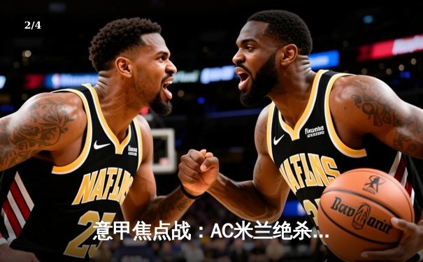 意甲焦点战：AC米兰绝杀尤文图斯，莱奥制胜球点燃圣西罗 - 2