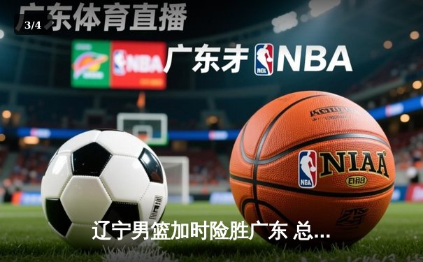 辽宁男篮加时险胜广东 总决赛首战上演史诗对决 - 3