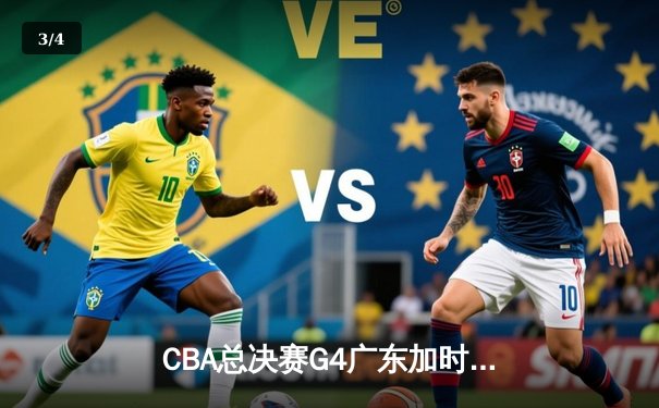 CBA总决赛G4广东加时险胜辽宁 胡明轩30分率队扳平总比分 - 3