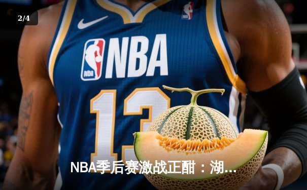 NBA季后赛激战正酣：湖人加时险胜勇士，詹姆斯砍下三双率队夺赛点 - 2
