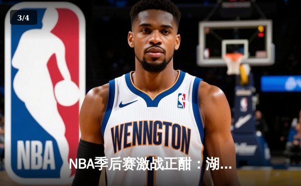 NBA季后赛激战正酣：湖人加时险胜勇士，詹姆斯砍下三双率队夺赛点 - 3