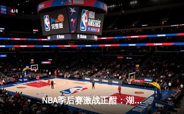 NBA季后赛激战正酣：湖人加时险胜勇士，詹姆斯砍下三双率队夺赛点 - 4