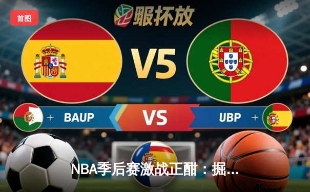 NBA季后赛激战正酣：掘金逆转森林狼，约基奇三双率队夺赛点