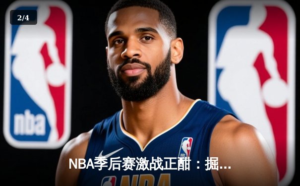 NBA季后赛激战正酣：掘金逆转森林狼，约基奇三双率队夺赛点 - 2