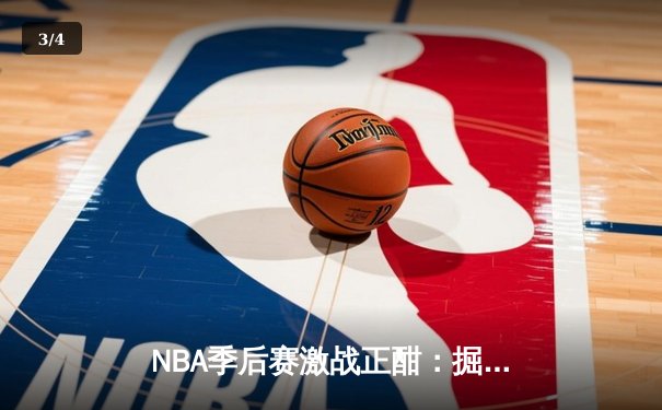 NBA季后赛激战正酣：掘金逆转森林狼，约基奇三双率队夺赛点 - 3