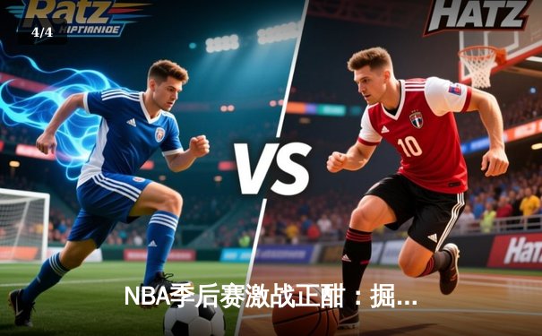 NBA季后赛激战正酣：掘金逆转森林狼，约基奇三双率队夺赛点 - 4