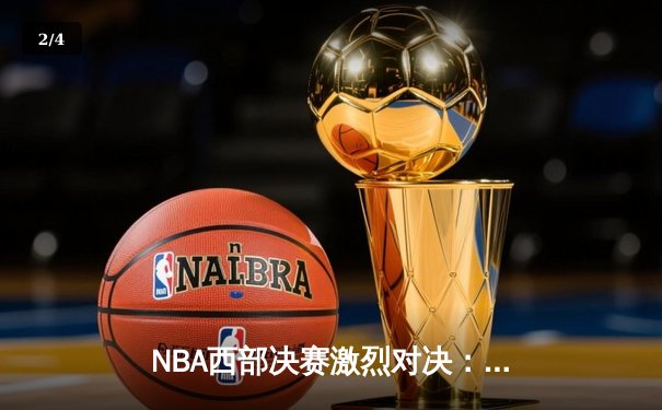 NBA西部决赛激烈对决：独行侠东契奇三双力压森林狼，率队挺进总决赛 - 2
