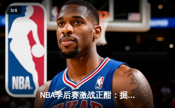 NBA季后赛激战正酣：掘金主场逆转森林狼，约基奇三双率队扳平总比分 - 3