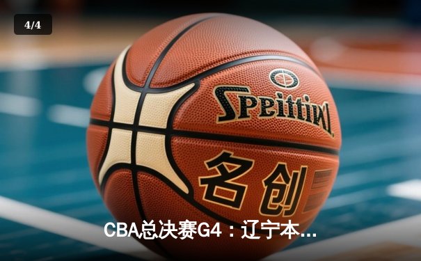 CBA总决赛G4：辽宁本钢逆转新疆伊力特，豪取三连冠伟业 - 4