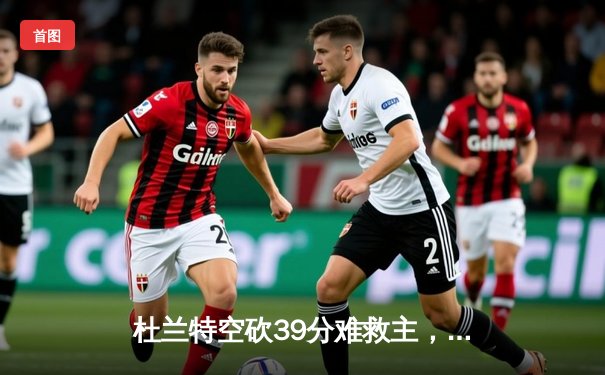 杜兰特空砍39分难救主，勇士加时险胜太阳延续连胜