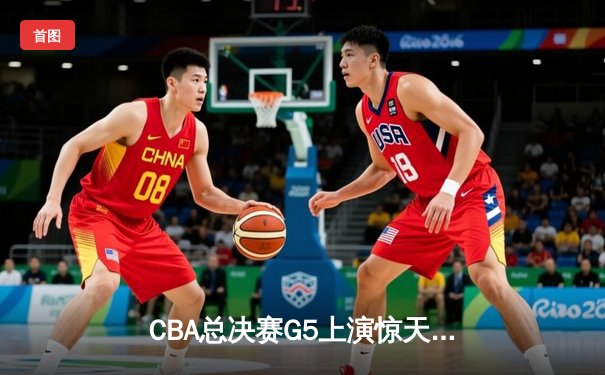 CBA总决赛G5上演惊天逆转，辽宁本钢加时力克新疆问鼎总冠军