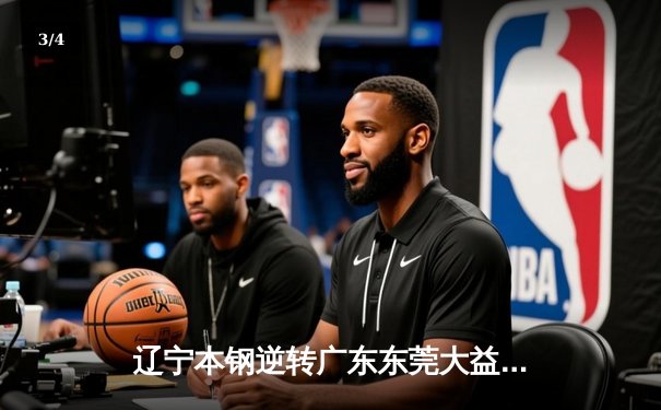 辽宁本钢逆转广东东莞大益，CBA总决赛再添经典对决 - 3