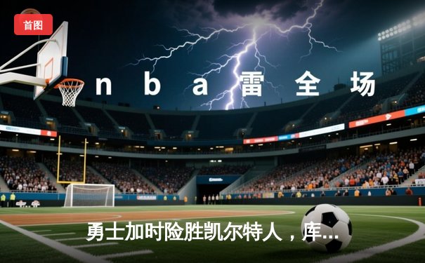 勇士加时险胜凯尔特人，库里43分创总决赛三分新纪录