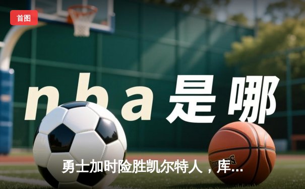 勇士加时险胜凯尔特人，库里狂砍43分率队捍卫主场