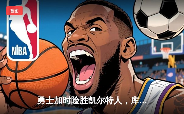 勇士加时险胜凯尔特人，库里43分创总决赛三分新纪录