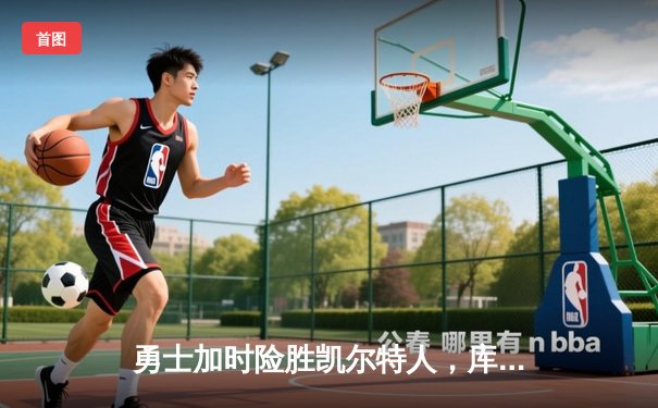 勇士加时险胜凯尔特人，库里43分创总决赛三分新纪录