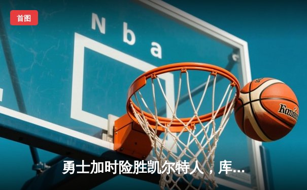 勇士加时险胜凯尔特人，库里狂砍43分率队捍卫主场